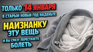 Что надеть наизнанку в старый Новый год 14 января, чтобы реже болеть и не считать каждую копейку
