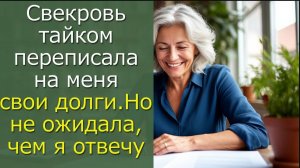 Свекровь тайком переписала на меня свои долги, но не ожидала чем я отвечу