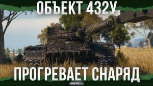 НАГРЕВАЕТ СНАРЯД - ОБЪЕКТ 432У - СРЕДНИЙ ТАНК 11 УРОВНЯ