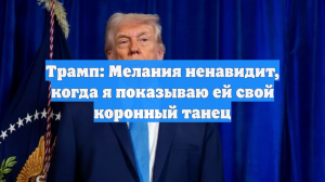 Трамп: Мелания ненавидит, когда я показываю ей свой коронный танец