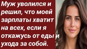 Истории для Вас/Муж уволился и решил, что моей  зарплаты хватит на всех/Жизненные истории
