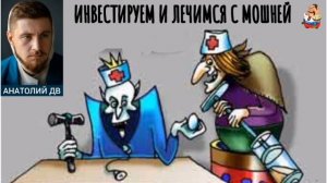 Анатолий ДВ. ИНВЕСТИРУЕМ И ЛЕЧИМСЯ С МОШНЕЙ