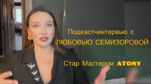Подкаст-интервью с Любовью Семизаровой, Стар Мастером ATOMY