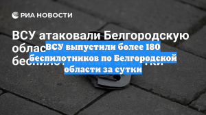 ВСУ выпустили более 180 беспилотников по Белгородской области за сутки