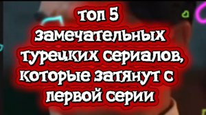 Топ 5 замечательных Туреыких сериалов,которые затянут с первых серий