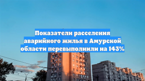 Показатели расселения аварийного жилья в Амурской области перевыполнили на 143%