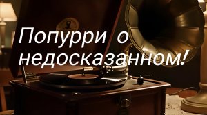 Попурри о недосказанном из 4 песен.