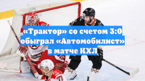 «Трактор» со счетом 3:0 обыграл «Автомобилист» в матче КХЛ