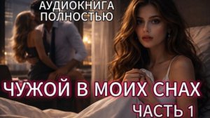 ЧУЖОЙ В МОИХ СНАХ | ЧАСТЬ 1| АУДИОКНИГА ПОЛНОСТЬЮ