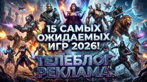 15 Самых ожидаемых игр 2026 года. Телеблог Реклама