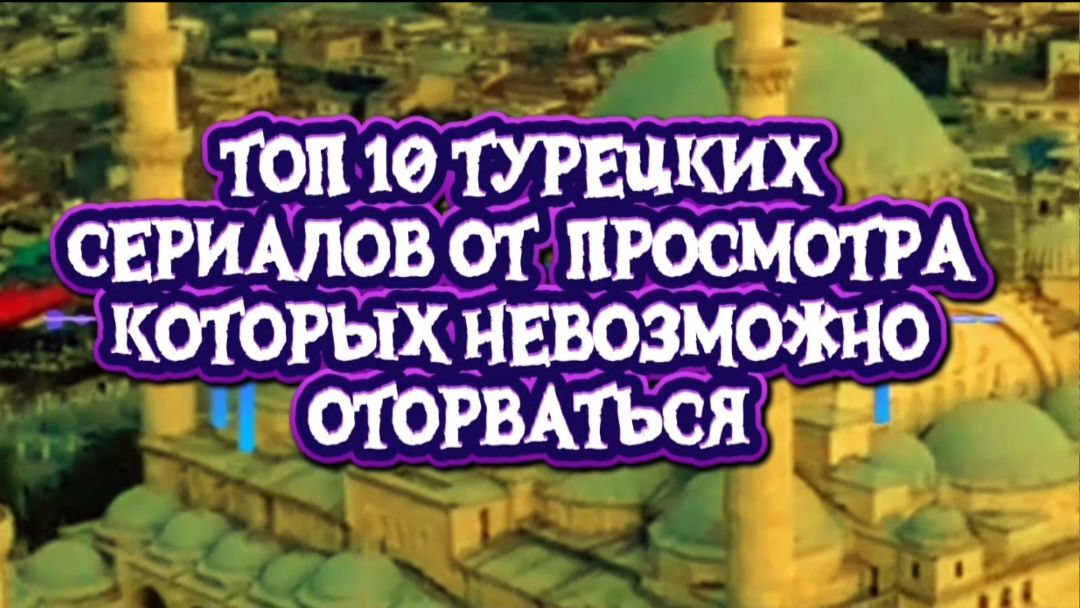 ТОП 10 Турецких сериалов от просмотра,которых невозможно оторваться смотреть онлайн