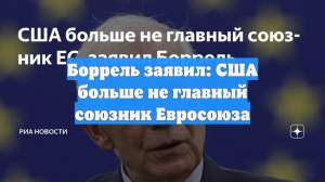 Боррель: США больше не являются главным союзником Европы