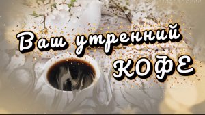 Доброе утро! Ваш утренний кофе