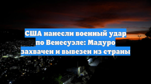 США нанесли военный удар по Венесуэле: Мадуро захвачен и вывезен из страны