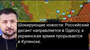 Шокирующие новости: российский десант направляется в Одессу, а украинская армия прорывается в Купянс