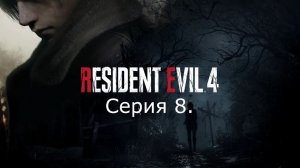 Resident Evil 4 (Remake). Прохождение. Серия 8.
