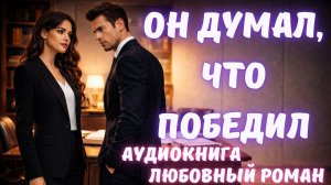 АУДИОКНИГА: ОН ДУМАЛ, ЧТО ПОБЕДИЛ СЛУШАТЬ ЛЮБОВНЫЙ РОМАН