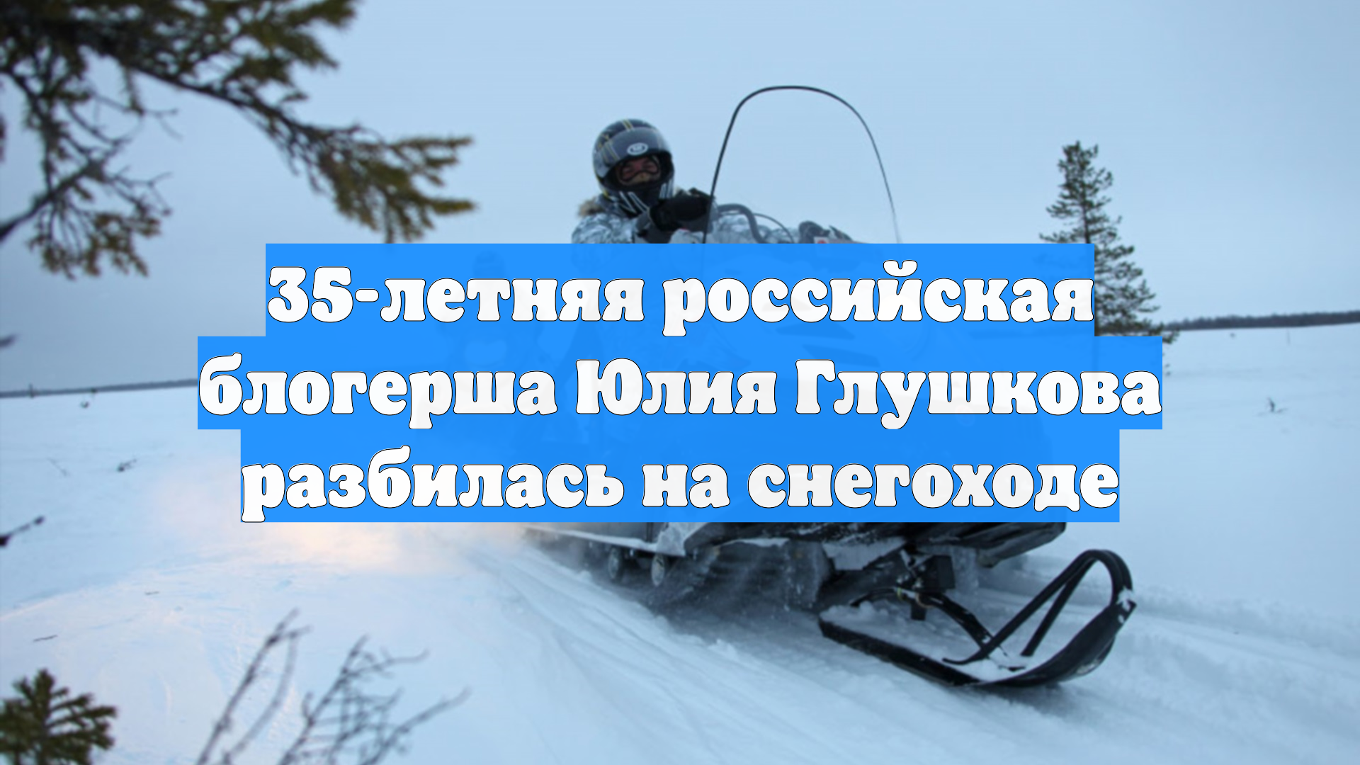 35-летняя российская блогерша Юлия Глушкова разбилась на снегоходе смотреть онлайн