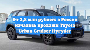 От 2,8 млн рублей: в РФ начались продажи Toyota Urban Cruiser Hyryder