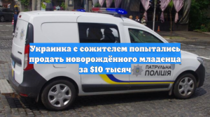 Украинка с сожителем попытались продать новорождённого младенца за $10 тысяч