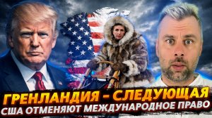 ГРЕНЛАНДИЯ - СЛЕДУЮЩАЯ | ТРАМП ОТМЕНЯЕТ МЕЖДУНАРОДНОЕ ПРАВО