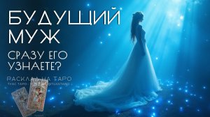 💍💕Будущий муж: узнаете ли вы его сразу? Что будет перед встречей расскажет Таро