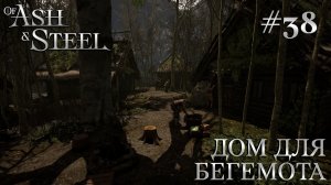 ПРОХОЖДЕНИЕ OF ASH AND STEEL: Дом для бегемота #38
