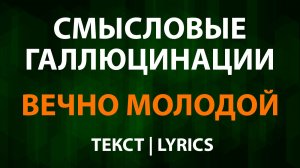 Смысловые Галлюцинации — Вечно молодой (Текст Lyrics)