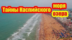 Тайны Каспийского моря — куда исчезают его воды и что скрывается в его глубинах?