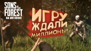 ИГРУ ЖДАЛИ МИЛЛИОНЫ - RTX 4090 В Sons of The Forest