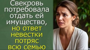 Свекровь потребовала отдать ей имущество, но ответ невестки потряс всю семью