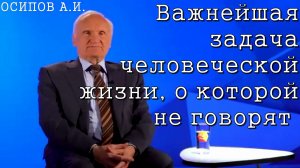 Важнейшая задача человеческой жизни, о которой не говорят. Осипов Алексей Ильич 2022 год