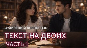 ТЕКСТ НА ДВОИХ | ЧАСТЬ 1 | АУДИОКНИГА ПОЛНОСТЬЮ