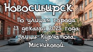 Новосибирск по улицам города 13 декабря 2025 года. Улицы: Курчатова, Мясниковой.