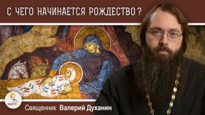 С ЧЕГО НАЧИНАЕТСЯ РОЖДЕСТВО ?  Священник Валерий Духанин