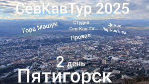 СевКавТур 2025. 13 серия. Пятигорск. Гора Машук. Студия Сев-Кав TV. Провал. Домик Лермонтова.