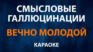 Смысловые Галлюцинации — Вечно молодой (Караоке)