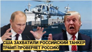 СРОЧНО! Десант США захватили российский танкер Marinera! Трамп проверяет РФ  Чем ответит Путин