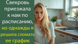 Свекровь приезжала к нам по расписанию, но  однажды я решила  сломать ее график