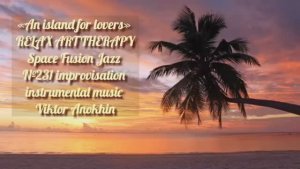 МУЗЫКА РЕЛАКС АРТ-ТЕРАПИЯ «Остров для влюблённых» №231 Space Fusion Jazz ИМПРОВИЗАЦИИ Виктор Анохин