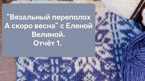 Первый пошёл. Отчёт №1. СП "Вязальный переполох" А скоро весна " с Еленой Велиной.