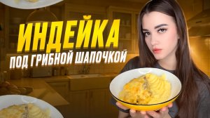 ИНДЕЙКА ПОД ГРИБНОЙ ШАПОЧКОЙ