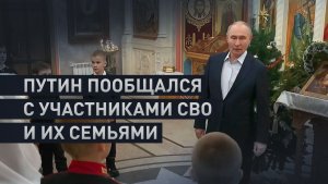 Путин после рождественской службы поговорил с участниками СВО и их семьями