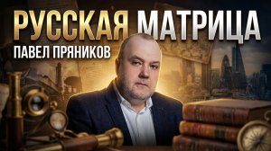 РУССКАЯ МАТРИЦА | Павел Пряников
