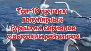 ТОП10 ЛУЧШИЕ ПОПУЛЯРНЫЕ ТУРЕЦКИЕ СЕРИАЛЫ.Высокий рейтинг