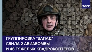 Группировка "Запад" сбила 2 авиабомбы и 46 тяжелых квадрокоптеров