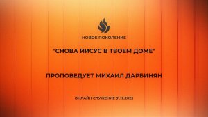 "СНОВА ИИСУС В ТВОЕМ ДОМЕ" проповедует Михаил Дарбинян (Онлайн служение 31.12.2025)