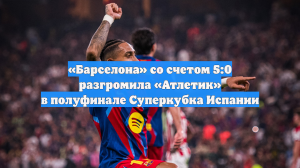 «Барселона» со счетом 5:0 разгромила «Атлетик» в полуфинале Суперкубка Испании