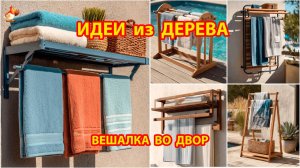 Идеи из дерева и как сделать вешалки во двор для полотенец и халатов