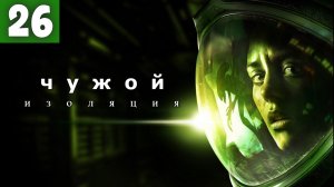 Alien: Isolation. Чужой: Изоляция. Отобрали всё оружие -  Серия 26.